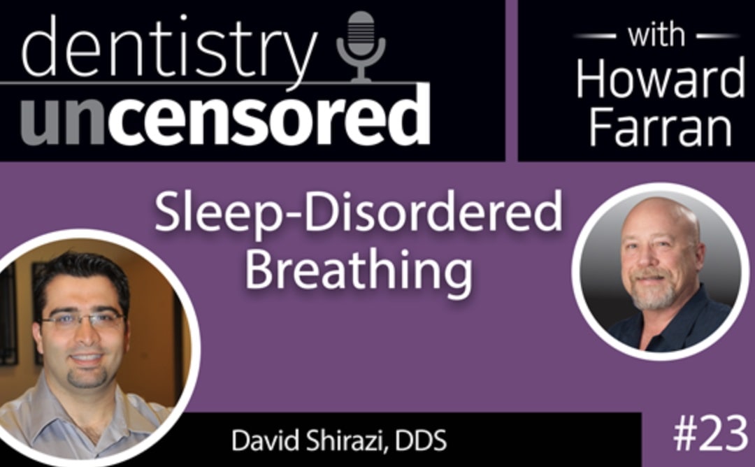 PODCAST BY DENTISTRY UNCENSORED WITH HOWARD FARRAN: Sleep-Disordered Breathing | Dr. David Shirazi